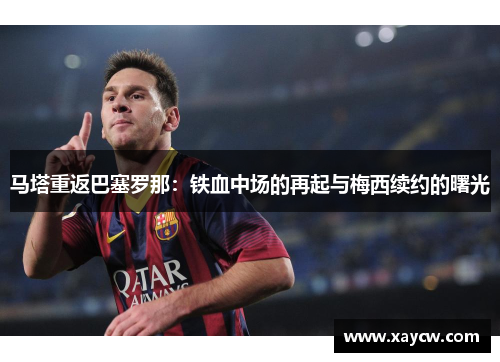马塔重返巴塞罗那：铁血中场的再起与梅西续约的曙光