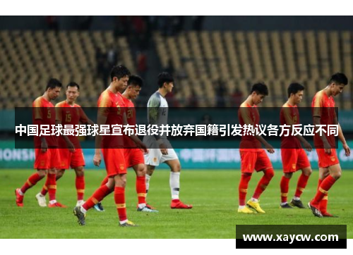 中国足球最强球星宣布退役并放弃国籍引发热议各方反应不同