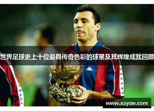 世界足球史上十位最具传奇色彩的球星及其辉煌成就回顾