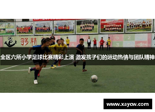 全区六所小学足球比赛精彩上演 激发孩子们的运动热情与团队精神
