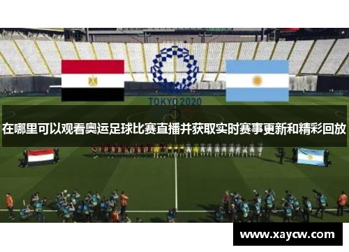 在哪里可以观看奥运足球比赛直播并获取实时赛事更新和精彩回放