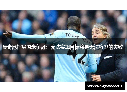 曼奇尼指导国米争冠：无法实现目标将是无法容忍的失败！