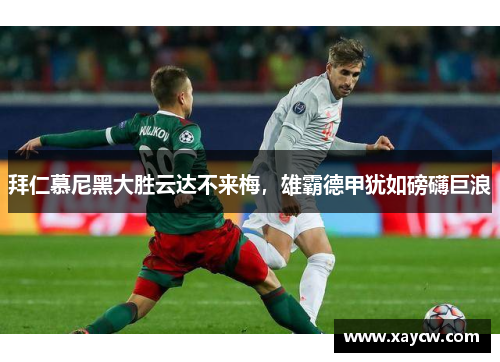 拜仁慕尼黑大胜云达不来梅，雄霸德甲犹如磅礴巨浪