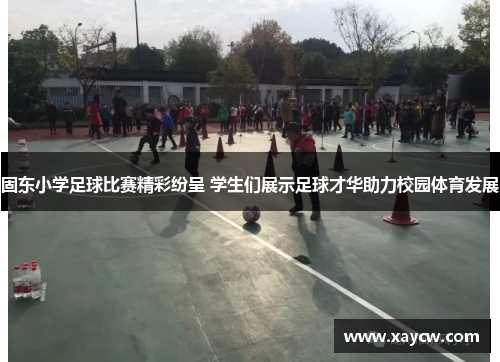 固东小学足球比赛精彩纷呈 学生们展示足球才华助力校园体育发展