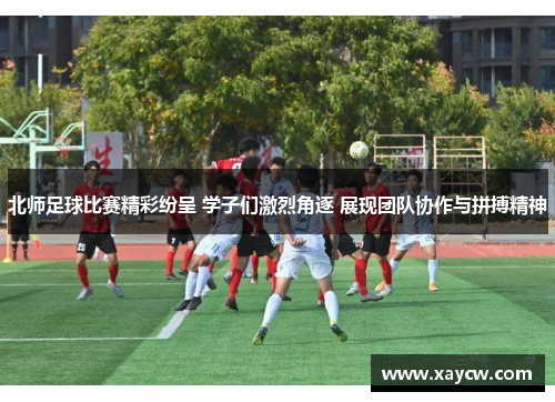 北师足球比赛精彩纷呈 学子们激烈角逐 展现团队协作与拼搏精神